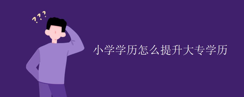 小学学历怎么提升大专学历
