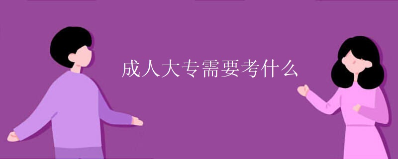 成人大专需要考什么