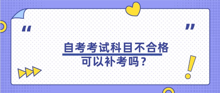 自考考试科目不合格，可以补考吗？